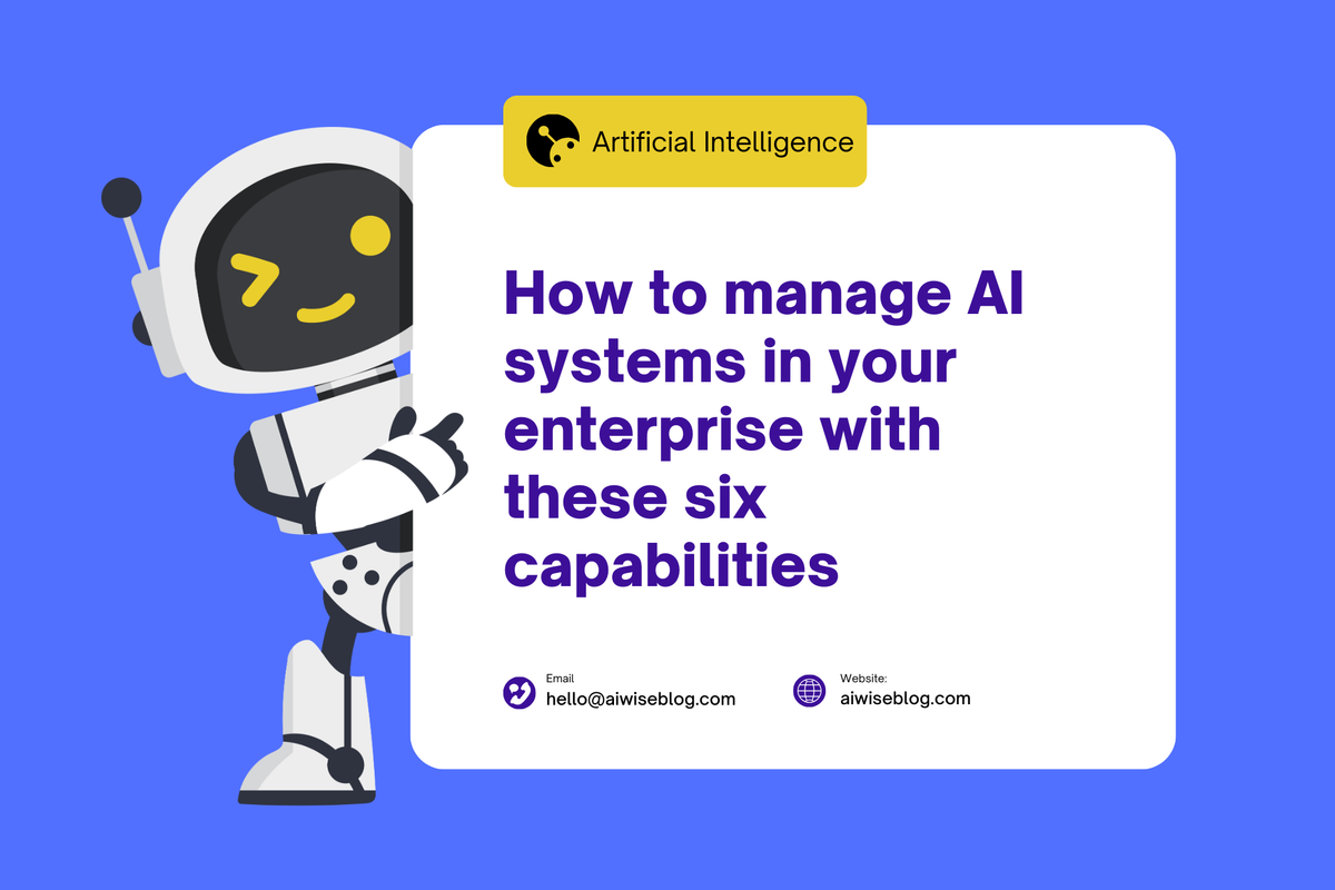 How To Manage AI Systems In Your Enterprise With These Six Capabilities